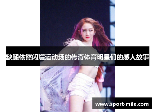 缺腿依然闪耀运动场的传奇体育明星们的感人故事