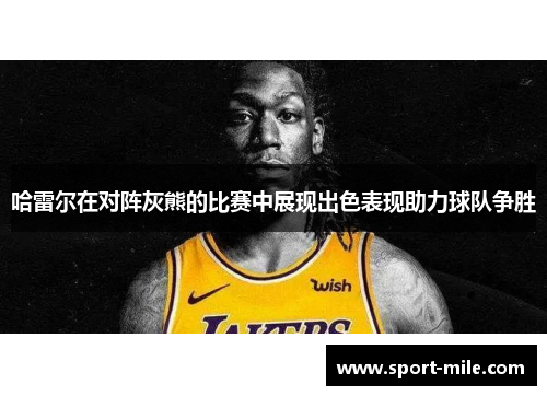 哈雷尔在对阵灰熊的比赛中展现出色表现助力球队争胜